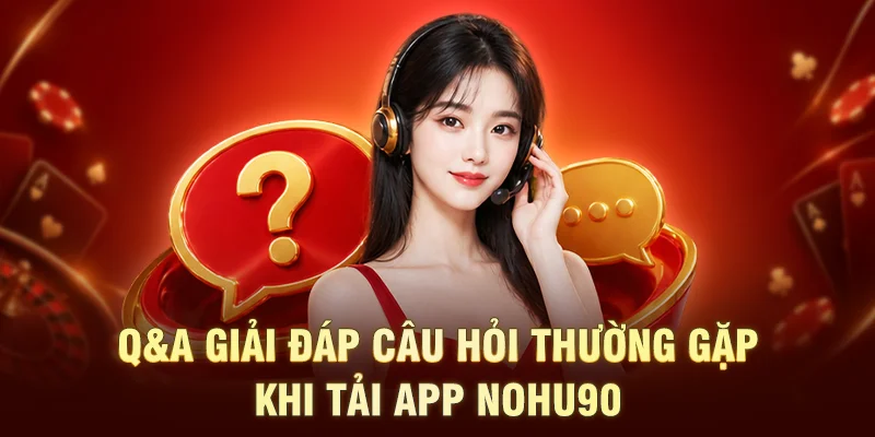Q&A giải đáp câu hỏi thường gặp khi tải app NOHU90