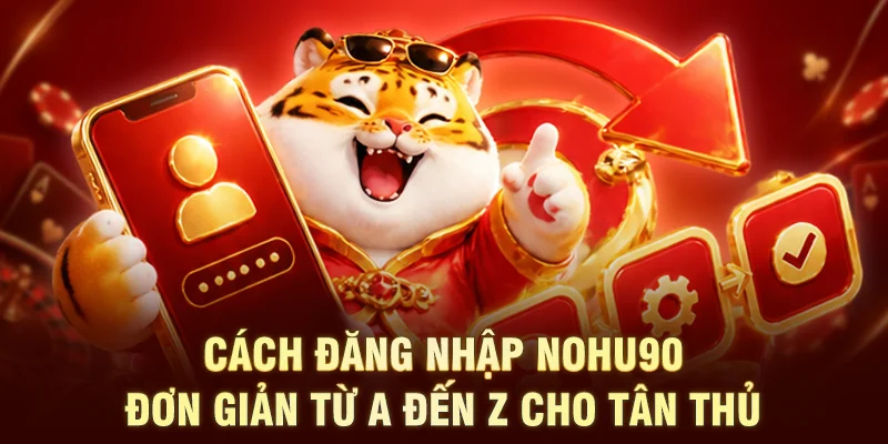 Cách đăng nhập NOHU90 đơn giản từ A đến Z cho tân thủ