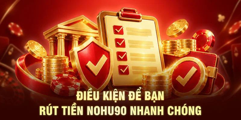 Điều kiện để bạn rút tiền NOHU90 nhanh chóng