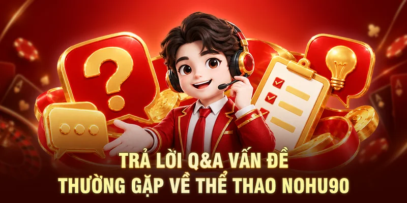 Trả lời Q&A vấn đề thường gặp về Thể Thao NOHU90