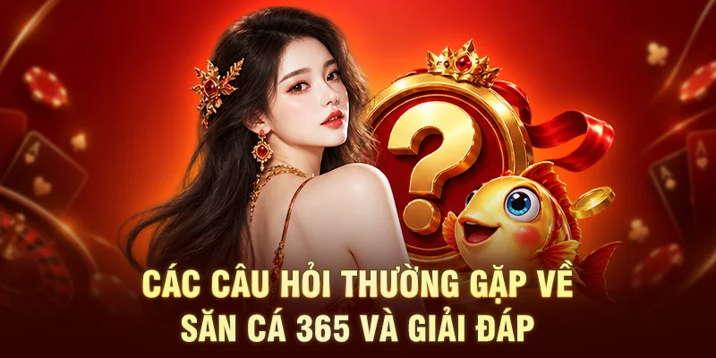 Các câu hỏi thường gặp về săn cá 365 và giải đáp