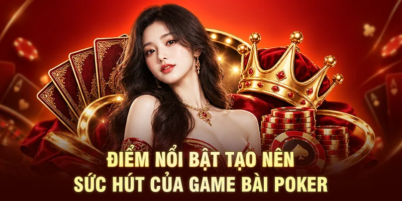 Điểm nổi bật tạo nên sức hút của game bài Poker