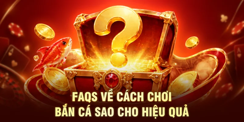FAQs về cách chơi bắn cá sao cho hiệu quả