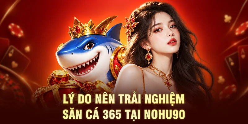 Lý do nên trải nghiệm săn cá 365 tại NOHU90