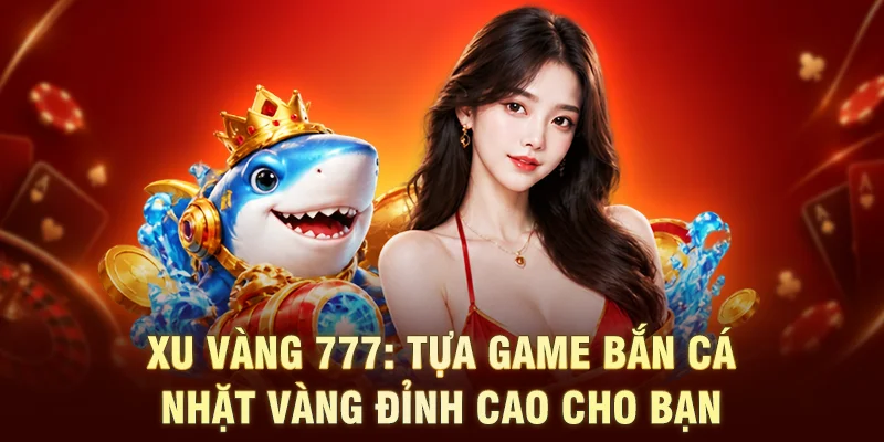 Xu Vàng 777: Tựa Game Bắn Cá Nhặt Vàng Đỉnh Cao Cho Bạn 